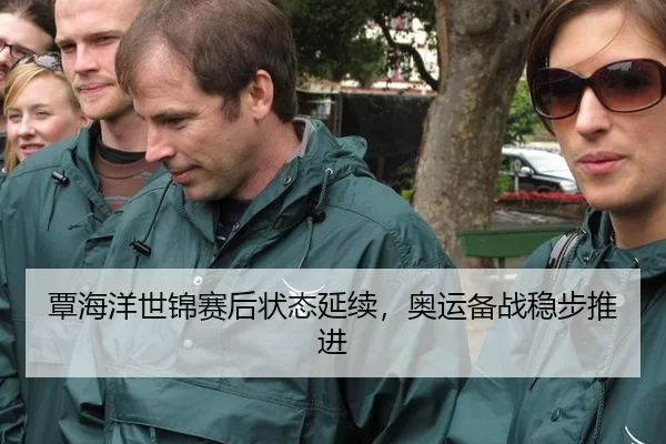 覃海洋世锦赛后状态延续，奥运备战稳步推进