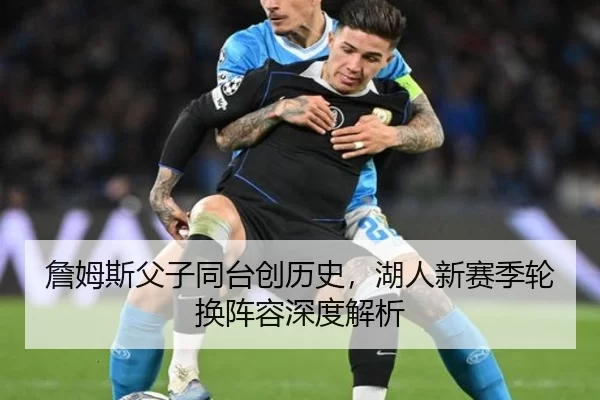 詹姆斯父子同台创历史，湖人新赛季轮换阵容深度解析