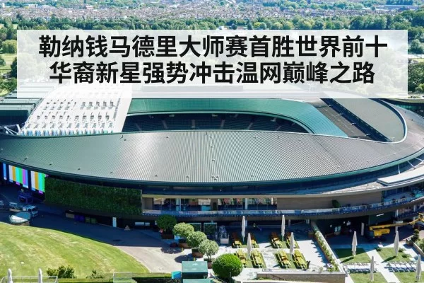 勒纳钱马德里大师赛首胜世界前十华裔新星强势冲击温网巅峰之路
