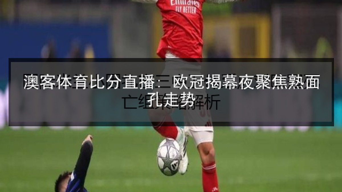 澳客体育比分直播: 欧冠揭幕夜聚焦熟面孔走势